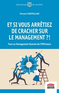 Vincent Cristallini - Et si vous arrêtiez de cracher sur le management ?! - Pour un management humain de l'efficience.