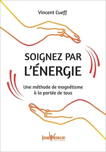 Soignez par l'énergie. Une méthode de magnétisme à la portée de tous