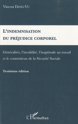 Vincent Dang-Vu - L'indemnisation du préjudice corporel - Généralités, l'invalidité, l'inaptitude au travail et le contentieux de la Sécurité Sociale.