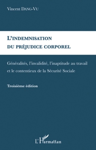 Vincent Dang-Vu - L'indemnisation du préjudice corporel - Généralités, l'invalidité, l'inaptitude au travail et le contentieux de la Sécurité Sociale.