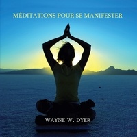 Vincent Davy et Wayne W. Dyer - Méditations pour se manifester - Apprendre à créer tout ce qui vous tient à cœur - Apprendre à créer tout ce qui vous tient à cœur.