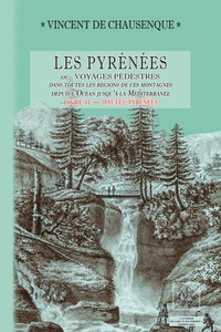 Vincent de Chausenque - Les Pyrénées ou Voyages pédestres dans toutes les régions de ces montagnes de l'océean jusqu'à la Méditerranée - Livre 2, Hautes-Pyrénées.