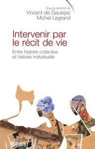 Vincent de Gaulejac et Michel Legrand - Intervenir par le récit de vie - Entre histoire collective et histoire intellectuelle.