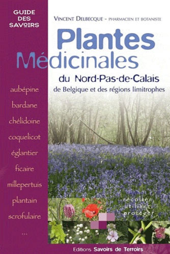 Vincent Delbecque - Plantes médicinales : du Nord-Pas-de-Calais, de Belgique et des régions limitrophes : récolter, utiliser, protéger.