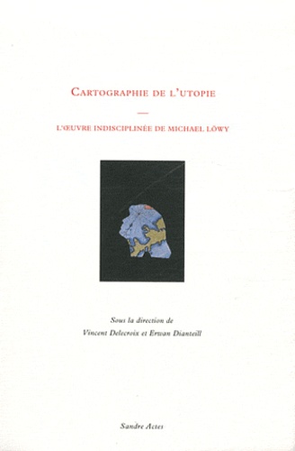 Vincent Delecroix et Erwan Dianteill - Cartographie de l'Utopie - L'Oeuvre indisciplinée de Michael Löwy.