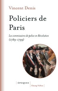 Vincent Denis - Policiers de Paris - Les commissaires de police en Révolution (1789-1799).