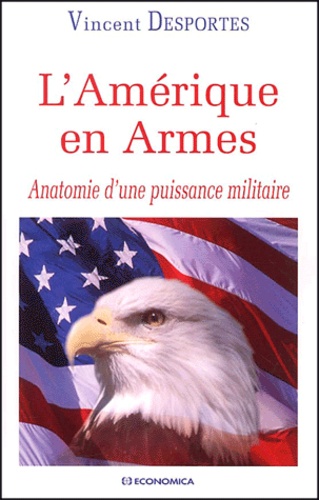 Vincent Desportes - L'Amerique En Armes. Anatomie D'Une Puissance Militaire.