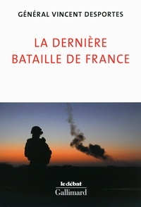 Vincent Desportes - La dernière bataille de France - Lettre aux Français qui croient encore être défendus.