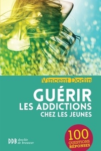 Vincent Dodin - Guérir les addictions chez les jeunes - 100 questions-réponses.