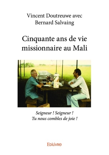 Cinquante ans de vie missionnaire au Mali. Seigneur ! Seigneur ! Tu nous combles de joie !