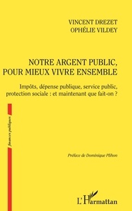 Vincent Drezet et Ophélie Vildey - Notre argent public, pour mieux vivre ensemble - Impôts, dépense publique, service public, protection sociale : et maintenant que fait-on ?.