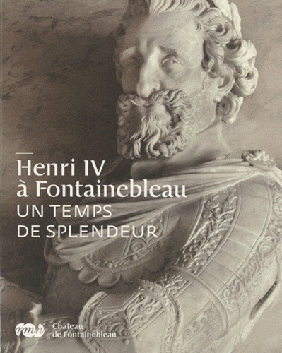 Vincent Droguet - Henri IV à Fontainebleau - Un temps de splendeur.