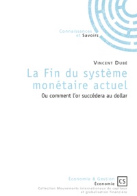 Vincent Dubé - La fin du système monétaire actuel - Comment l'or succédera au dollar.