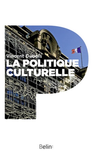 Vincent Dubois - La politique culturelle - Genèse d'une catégorie d'intervention publique.
