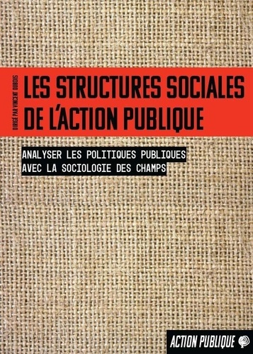 Les structures sociales de l’action publique. Analyser les politiques publiques avec la sociologie des champs