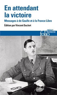 Vincent Duclert - En attendant la victoire - Messages à de Gaulle et à la France Libre.
