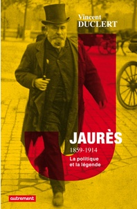 Vincent Duclert - Jaurès 1859-1914 - La politique et la légende.