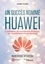 Un succès nommé Huawei. S'inspirer du champion mondial du numérique pour réussir