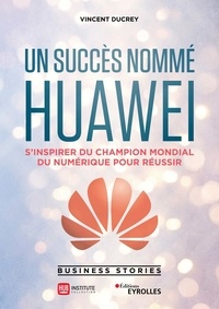 Vincent Ducrey - Un succès nommé Huawei - S'inspirer du champion mondial du numérique pour réussir.