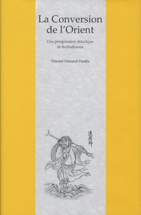 Vincent Durand-Dastès - La conversion de l'Orient - Une pérégrination didactique de Bodhidharma dans un roman chinois du XVIIe siècle.