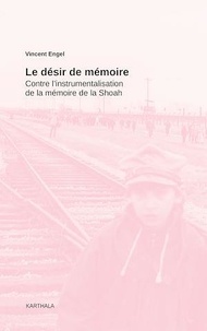 Vincent Engel - Le désir de mémoire - Contre l'instrumentalisation de la mémoire de la Shoah.
