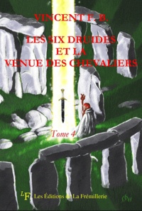 Vincent F-B - Les six druides et la venue des Chevaliers - Tome 4.