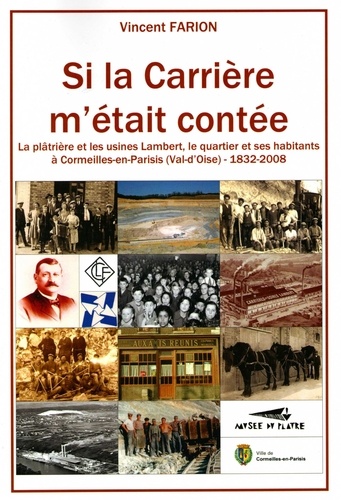 Vincent Farion - Si la Carrière m'était contée - La plâtrière et les usines Lambert, le quartier et ses habitants à Cormeilles-en-Parisis (Val-d'Oise), 1832-2008.