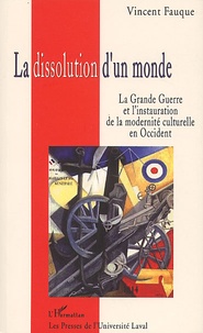 Vincent Fauque - La Dissolution D'Un Monde. La Grande Guerre Et L'Instauration De La Modernite Culturelle En Occident.