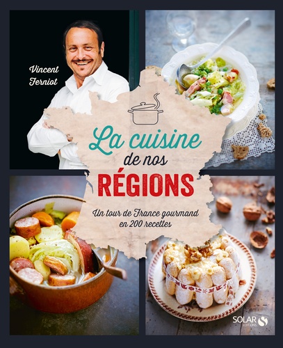 Vincent Ferniot - La cuisine de nos régions - Un tour de France gourmand en 200 recettes.