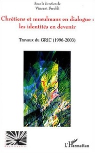 Vincent Feroldi - Chrétiens et musulmans en dialogue : les identités en devenir - Travaux du GRIC (1996-2003).