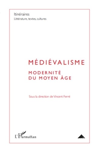 Vincent Ferré - Itinéraires, littérature, textes, cultures N° 3/2010 : Médiévalisme - Modernité du Moyen Age.