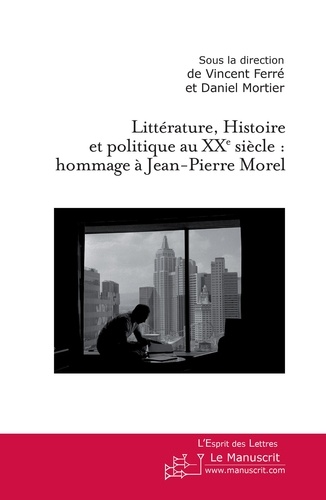 Littérature, Histoire et politique au XXe siècle. Hommage à Jean-Pierre Morel