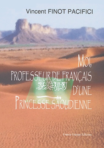 Vincent Finot Pacifici - Moi, professeur de français d'une princesse saoudienne - 1ère époque 1992-1993.