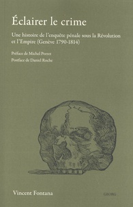 Vincent Fontana - Eclairer le crime - Une histoire de l’enquête sous la Révolution et l’Empire (Genève 1790-1814).