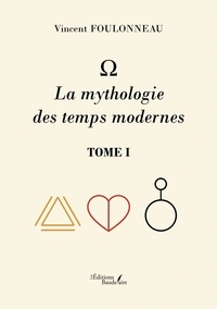 Vincent Foulonneau - La mythologie des temps modernes - Tome 1.