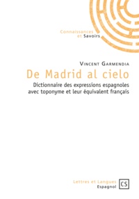 Vincent Garmendia - De Madrid al cielo - Dictionnaire des expressions espagnoles avec toponyme et leur équivalent français.