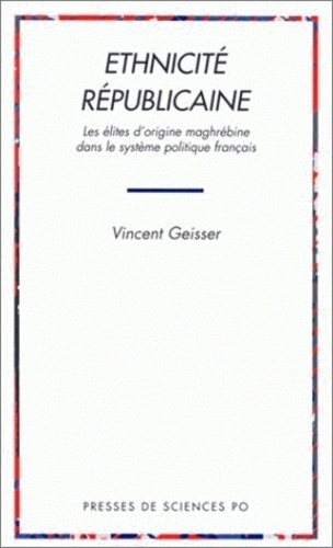Vincent Geisser - Ethnicite Republicaine. Les Elites D'Origine Maghrebine Dans Le Systeme Politique Francais.