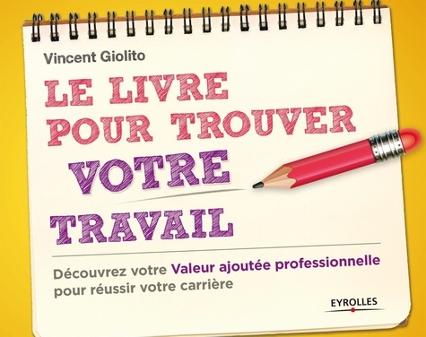 Vincent Giolito - Le livre pour trouver votre travail - Découvrez votre valeur ajoutée professionnelle pour réussir votre carrière.