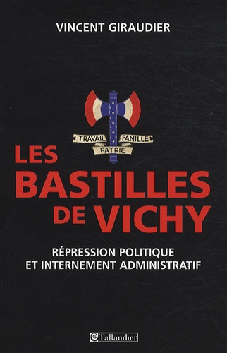 Les bastilles de Vichy. Répression politique et internement administratif, 1940-1944