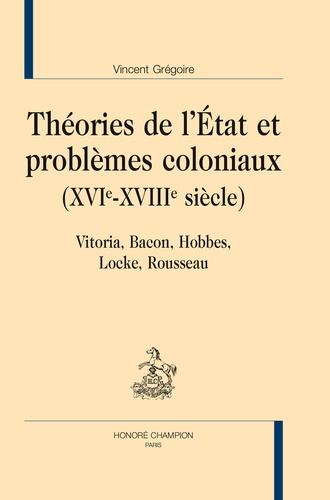 Vincent Grégoire - Théories de l'Etat et problèmes coloniaux (XVIe-XVIIIe siècle) - Vitoria, Bacon, Hobbes, Locke, Rousseau.