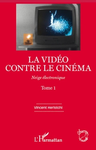 Vincent Heristchi - Neige électronique - Tome 1, La vidéo contre le cinéma.