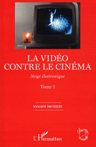 Vincent Heristchi - Neige électronique - Tome 1, La vidéo contre le cinéma.