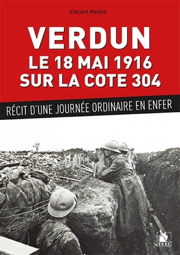 Verdun, le 18 mai 1916 sur la cote 304. Récit d'une journée ordinaire en enfer
