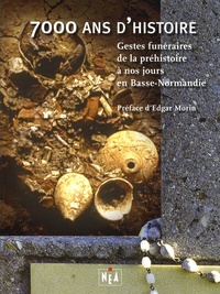 Vincent Hincker et Jean-Luc Dron - 7000 ans d'histoire - Gestes funéraires de la préhistoire à nos jours en Basse-Normandie.