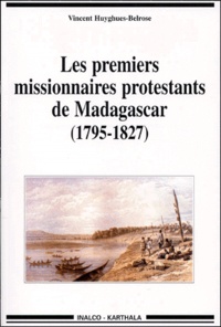 Vincent Huyghues-Belrose - Les Premiers Missionnaires Protestants De Madagascar (1795-1827).