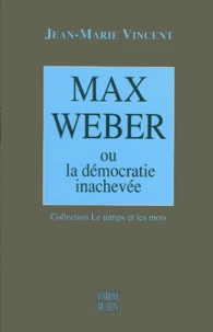 Max Weber Ou La Democratie Inachevee