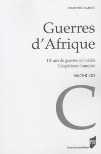 Vincent Joly - Guerres d'Afrique - 130 ans de guerres coloniales ; l'expérience française.