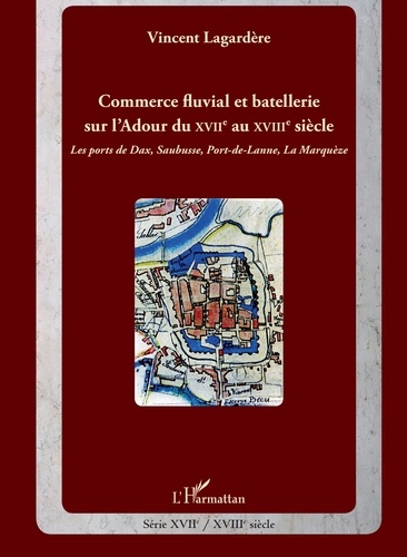 Vincent Lagardère - Commerce fluvial et batellerie sur l'Ardour du XVIIe siècle au XVIIIe siècle - Les ports de Dax, Saubusse, Port-de-Lanne, La Marquèze.