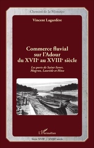 Vincent Lagardère - Commerce fluvial sur l'Adour du XVIIe au XVIIIe siècle - Les ports de Saint-Sever, Mugron, Laurède et Hinx.