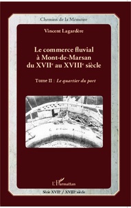 Vincent Lagardère - Le commerce fluvial à Mont-de-Marsan du XVIIe au XVIIIe siècle - Tome 2, Le quartier du port.